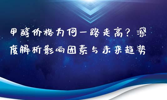 甲醇价格为何一路走高？深度解析影响因素与未来趋势_https://cj002.lansai.wang_保险问答_第1张