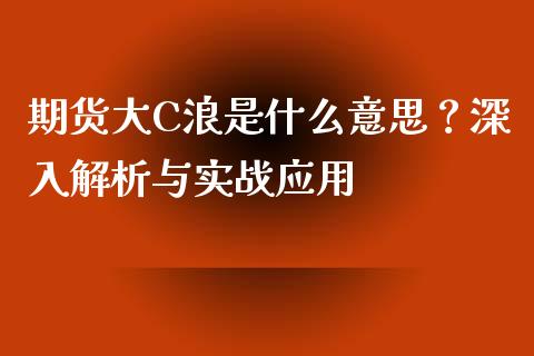 期货大C浪是什么意思?深入解析与实战应用_股市问答_第1张_财经百问网 期货大C浪是什么意思?深入解析与实战应用_https://cj002.lansai.wang_股市问答_第1张