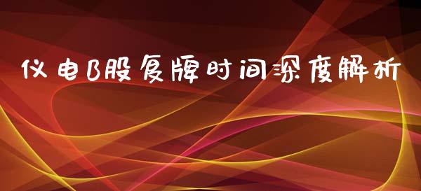 仪电B股复牌时间深度解析_https://cj002.lansai.wang_金融问答_第1张