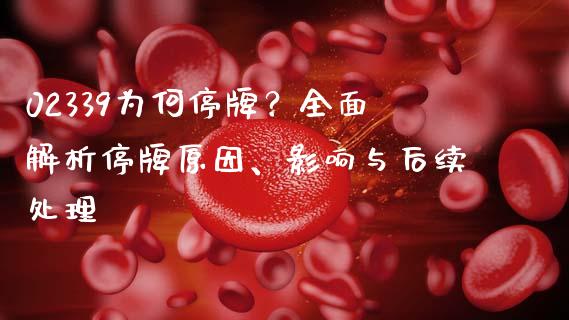 02339为何停牌？全面解析停牌原因、影响与后续处理_https://cj002.lansai.wang_金融问答_第1张