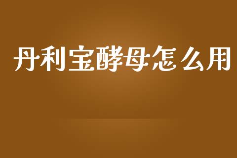 丹利宝酵母怎么用_财经百问_第1张_财经百问网 丹利宝酵母怎么用_https://cj002.lansai.wang_财经百问_第1张