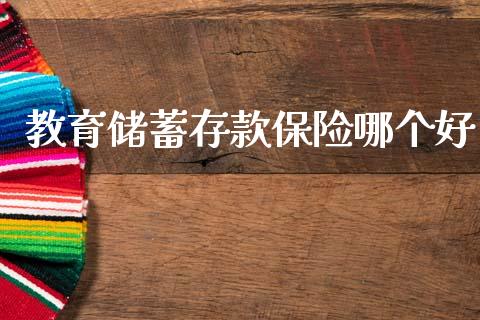 教育储蓄存款保险哪个好_https://cj002.lansai.wang_财经百问_第1张