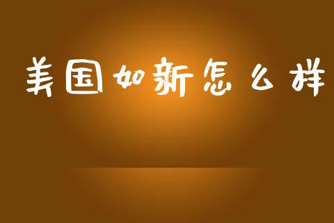 美国如新怎么样_金融问答_第1张_财经百问网 美国如新怎么样_https://cj002.lansai.wang_金融问答_第1张