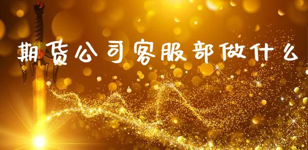 期货公司客服部做什么_https://cj002.lansai.wang_期货问答_第1张