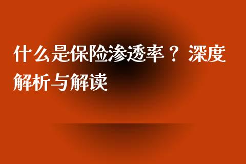 什么是保险渗透率？ 深度解析与解读_https://cj002.lansai.wang_财经问答_第1张