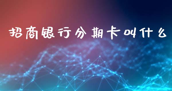 招商银行分期卡叫什么_https://cj002.lansai.wang_金融问答_第1张