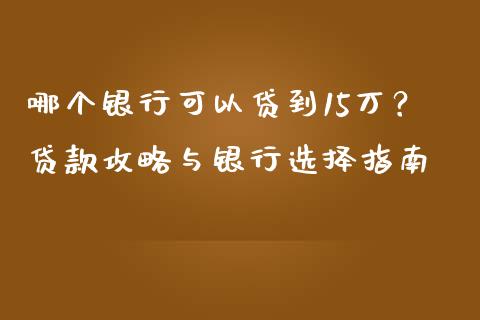 哪个银行可以贷到15万？贷款攻略与银行选择指南_https://cj002.lansai.wang_期货问答_第1张