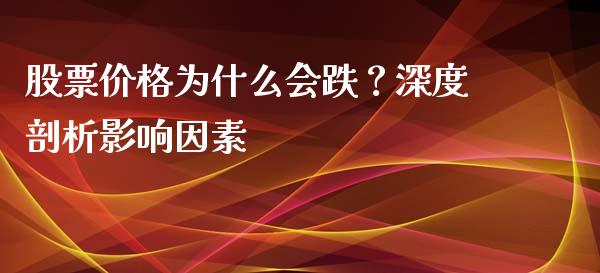 股票价格为什么会跌？深度剖析影响因素_https://cj002.lansai.wang_会计问答_第1张