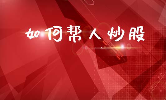 如何帮人炒股_https://cj002.lansai.wang_财经问答_第1张