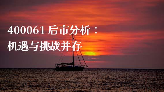 400061 后市分析：机遇与挑战并存_https://cj002.lansai.wang_财经问答_第1张