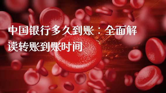 中国银行多久到账：全面解读转账到账时间_https://cj002.lansai.wang_财经百问_第1张