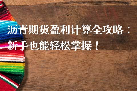 沥青期货盈利计算全攻略：新手也能轻松掌握！_https://cj002.lansai.wang_保险问答_第1张