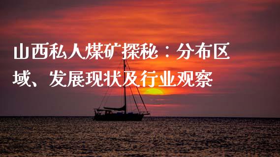 山西私人煤矿探秘：分布区域、发展现状及行业观察_https://cj002.lansai.wang_金融问答_第1张
