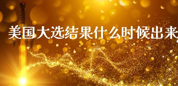 美国大选结果什么时候出来_https://cj002.lansai.wang_财经问答_第1张