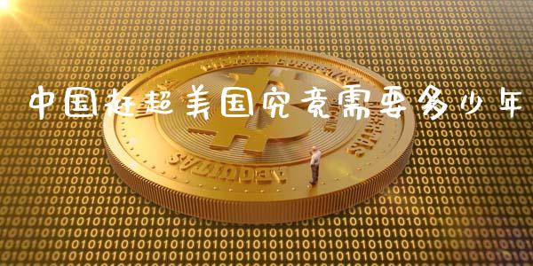 中国赶超美国究竟需要多少年_https://cj002.lansai.wang_金融问答_第1张