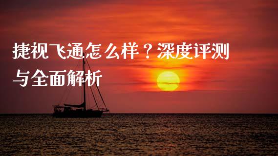 捷视飞通怎么样？深度评测与全面解析_https://cj002.lansai.wang_期货问答_第1张