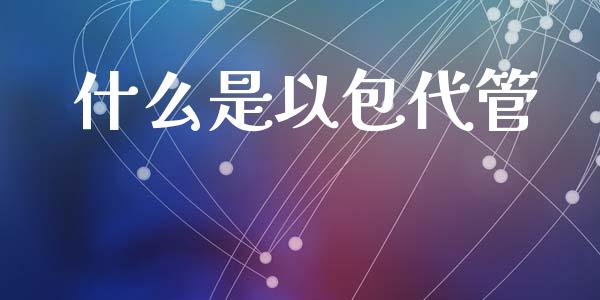 什么是以包代管_https://cj002.lansai.wang_理财问答_第1张