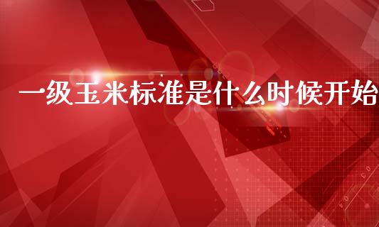 一级玉米标准是什么时候开始_财经百问_第1张_财经百问网 一级玉米标准是什么时候开始_https://cj002.lansai.wang_财经百问_第1张