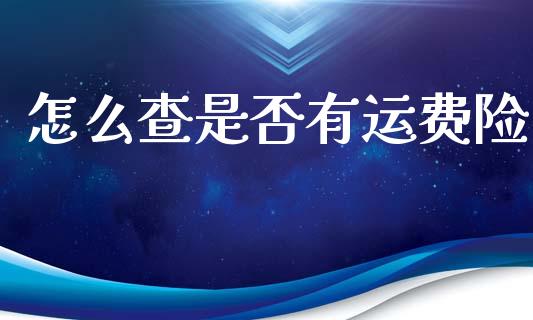 怎么查是否有运费险_https://cj002.lansai.wang_保险问答_第1张