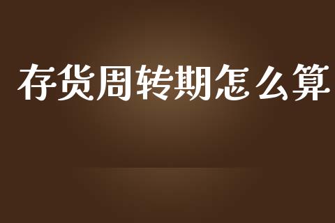 存货周转期怎么算_https://cj002.lansai.wang_金融问答_第1张