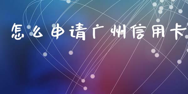 怎么申请广州信用卡_https://cj002.lansai.wang_金融问答_第1张