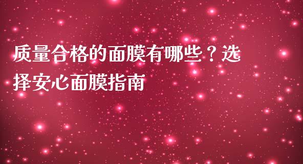 质量合格的面膜有哪些？选择安心面膜指南_https://cj002.lansai.wang_金融问答_第1张