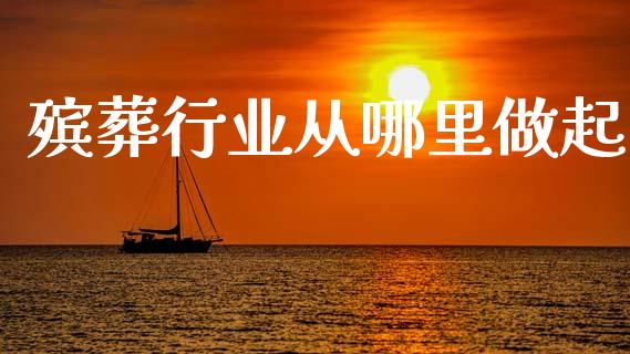殡葬行业从哪里做起_https://cj002.lansai.wang_理财问答_第1张