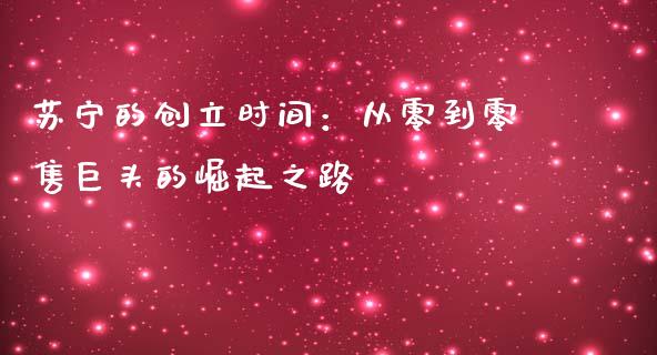 苏宁的创立时间：从零到零售巨头的崛起之路_https://cj002.lansai.wang_保险问答_第1张