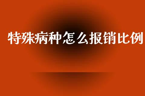 特殊病种怎么报销比例_https://cj002.lansai.wang_保险问答_第1张