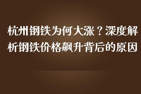 杭州钢铁为何大涨？深度解析钢铁价格飙升背后的原因_https://cj002.lansai.wang_财经百问_第1张