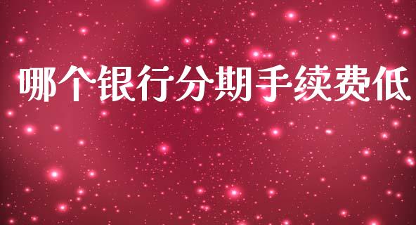 哪个银行分期手续费低_https://cj002.lansai.wang_股市问答_第1张