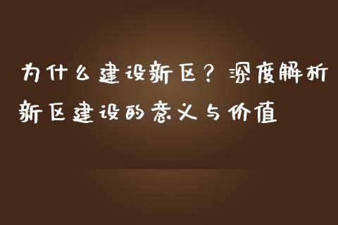 为什么建设新区？深度解析新区建设的意义与价值_https://cj002.lansai.wang_财经百问_第1张