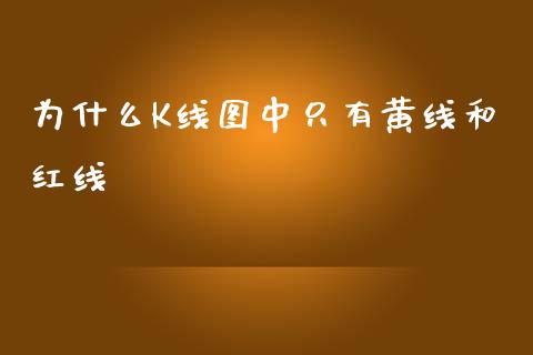 为什么K线图中只有黄线和红线_https://cj002.lansai.wang_股市问答_第1张