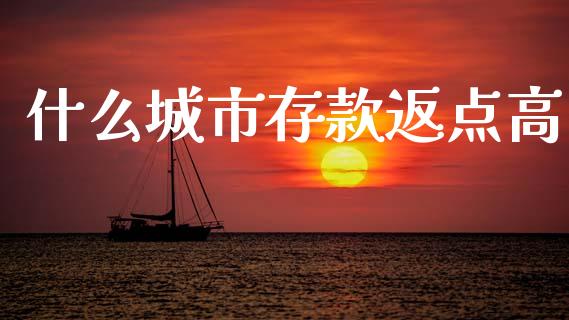 什么城市存款返点高_https://cj002.lansai.wang_理财问答_第1张