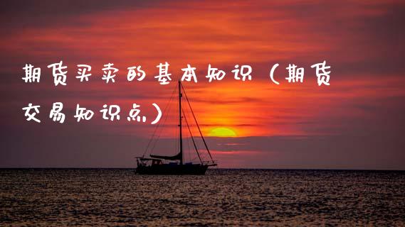 期货买卖的基本知识(期货交易知识点)_理财问答_第1张_财经百问网 期货买卖的基本知识(期货交易知识点)_https://cj002.lansai.wang_理财问答_第1张