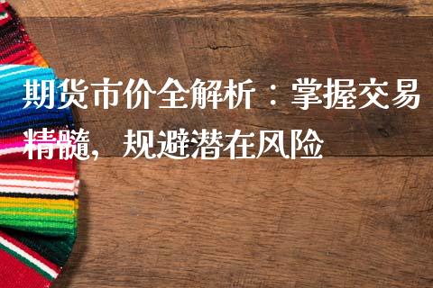 期货市价全解析：掌握交易精髓，规避潜在风险_https://cj002.lansai.wang_财经问答_第1张