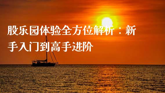 股乐园体验全方位解析：新手入门到高手进阶_https://cj002.lansai.wang_理财问答_第1张