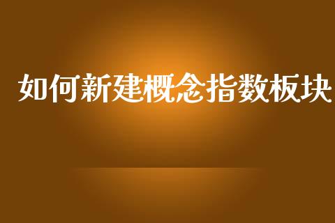 如何新建概念指数板块_https://cj002.lansai.wang_金融问答_第1张