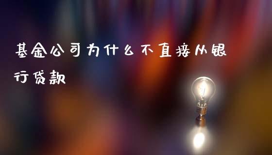 基金公司为什么不直接从银行贷款_https://cj002.lansai.wang_会计问答_第1张