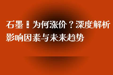 石墨烯为何涨价？深度解析影响因素与未来趋势_https://cj002.lansai.wang_金融问答_第1张