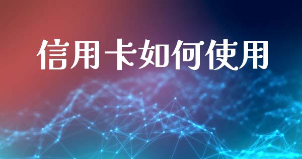 信用卡如何使用_https://cj002.lansai.wang_理财问答_第1张