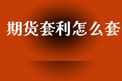 期货套利怎么套_https://cj002.lansai.wang_期货问答_第1张