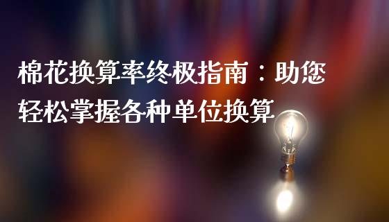 棉花换算率终极指南：助您轻松掌握各种单位换算_https://cj002.lansai.wang_理财问答_第1张