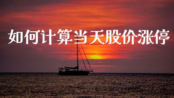 如何计算当天股价涨停_https://cj002.lansai.wang_理财问答_第1张