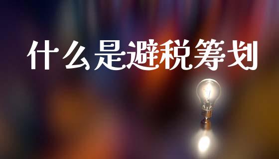 什么是避税筹划_https://cj002.lansai.wang_会计问答_第1张