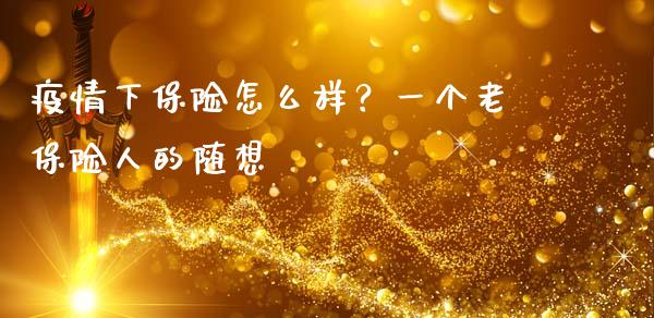 疫情下保险怎么样？一个老保险人的随想_https://cj002.lansai.wang_财经百问_第1张