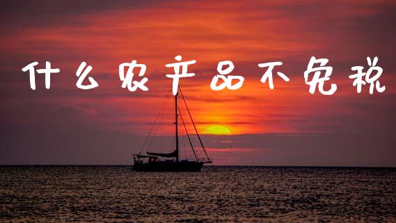 什么农产品不免税_https://cj002.lansai.wang_会计问答_第1张