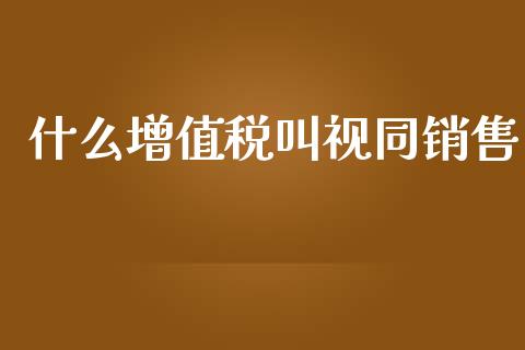 什么增值税叫视同销售_https://cj002.lansai.wang_会计问答_第1张