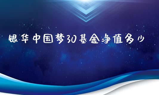 银华中国梦30基金净值多少_https://cj002.lansai.wang_财经百问_第1张