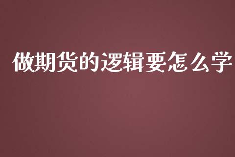 做期货的逻辑要怎么学_https://cj002.lansai.wang_保险问答_第1张